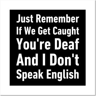 Just Remember If We Get Caught You're Deaf And I Don't Speak English-Funny Saying Posters and Art